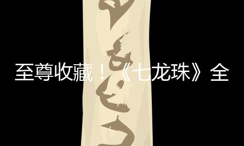 至尊收藏！《七龍珠》全單行本封面42位漫畫家重新制作