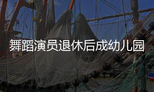 舞蹈演員退休后成幼兒園保安爺爺，舞動人生新篇章