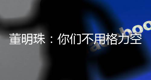 董明珠：你們不用格力空調(diào)不是傻嗎？能省很多錢(qián)你不要