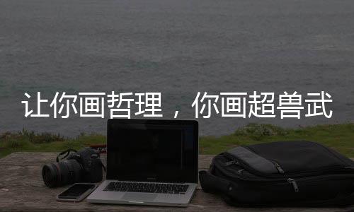 讓你畫哲理，你畫超獸武裝