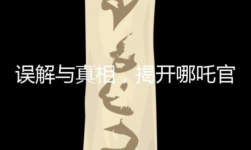 誤解與真相，揭開(kāi)哪吒官方賬號(hào)錯(cuò)被錯(cuò)認(rèn)為是營(yíng)銷號(hào)的背后故事
