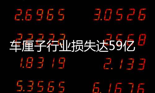 車?yán)遄有袠I(yè)損失達(dá)59億？批發(fā)商的回應(yīng)揭示行業(yè)真相