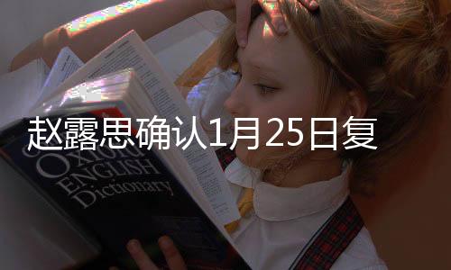 趙露思確認(rèn)1月25日復(fù)工，新篇章即將開啟