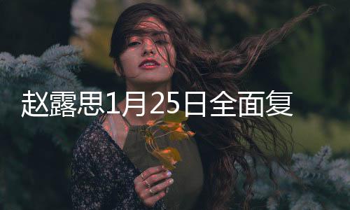 趙露思1月25日全面復(fù)工，期待已久的新征程