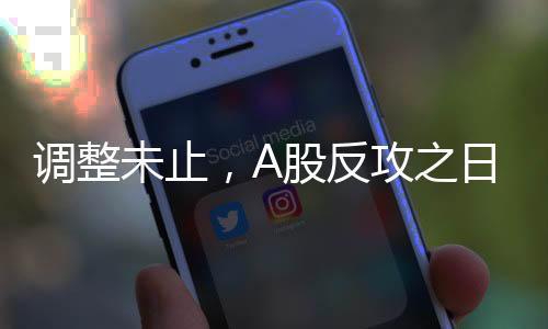 調(diào)整未止，A股反攻之日還有多遠(yuǎn)？