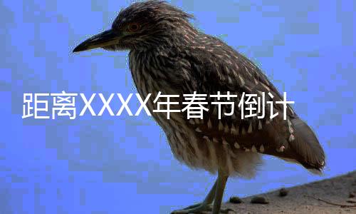 距離XXXX年春節(jié)倒計(jì)時(shí)已經(jīng)開(kāi)始，還剩下XXX天的故事盛宴準(zhǔn)備中