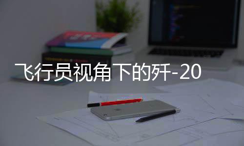 飛行員視角下的殲-20不斷升級(jí)，揭示國(guó)防力量的未來(lái)信號(hào)