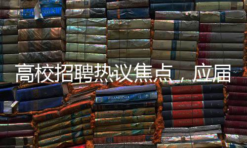 高校招聘熱議焦點，應屆碩士爭當勤雜工，月薪4000引發(fā)關注