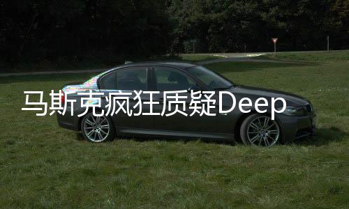馬斯克瘋狂質(zhì)疑DeepSeek，科技與商業(yè)領(lǐng)袖的挑戰(zhàn)與人工智能前沿的碰撞