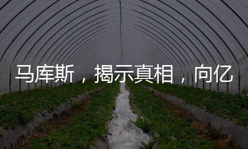 馬庫斯，揭示真相，向億萬中國人民傳遞真實聲音