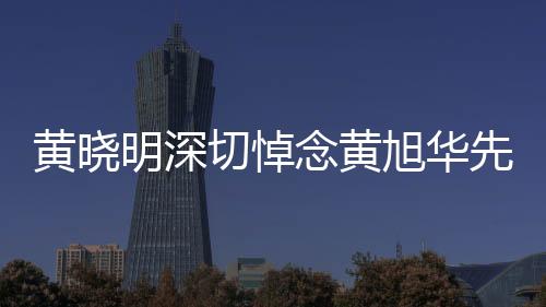 黃曉明深切悼念黃旭華先生，一路走好，科技之光永駐人心