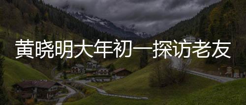 黃曉明大年初一探訪老友郭伯伯，傳遞新春祝福，共敘情誼時光