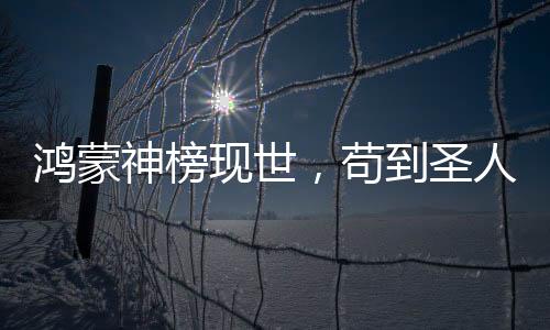 鴻蒙神榜現(xiàn)世，茍到圣人的我被曝光了！