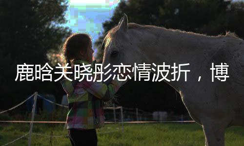 鹿晗關(guān)曉彤戀情波折，博主堅(jiān)持打卡見(jiàn)證長(zhǎng)達(dá)2694天