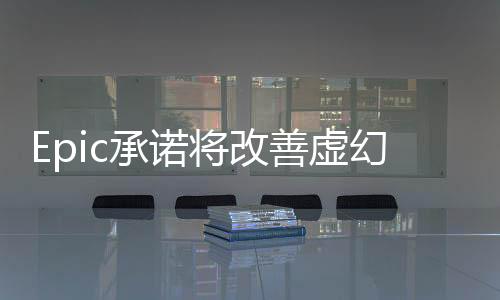 Epic承諾將改善虛幻5游戲引擎性能 讓開(kāi)發(fā)者不煩惱