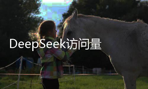 DeepSeek訪問量一周暴增614% 遠遠把谷歌AI甩在后面