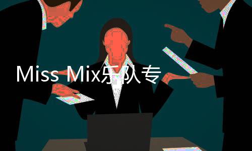 Miss Mix樂隊專輯《混合體》上線     感知愛與生命的渴望