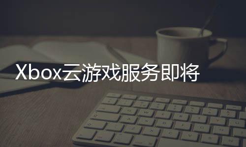 Xbox云游戲服務(wù)即將登錄LG電視 于今年晚些時(shí)候開始