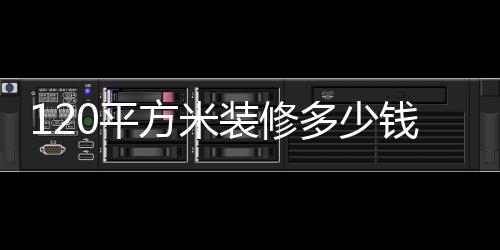 120平方米裝修多少錢 120平房子裝修注意事項(xiàng)