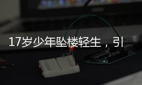17歲少年墜樓輕生，引發(fā)社會(huì)關(guān)注與思考
