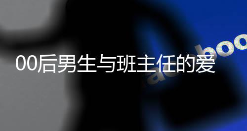 00后男生與班主任的愛(ài)情故事，師生戀走向婚姻